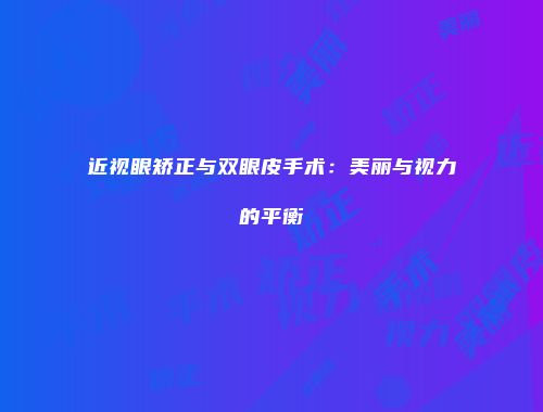近视眼矫正与双眼皮手术：美丽与视力的平衡
