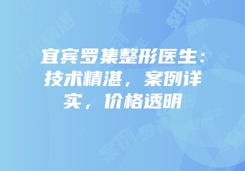 宜宾罗集整形医生：技术精湛，案例详实，价格透明