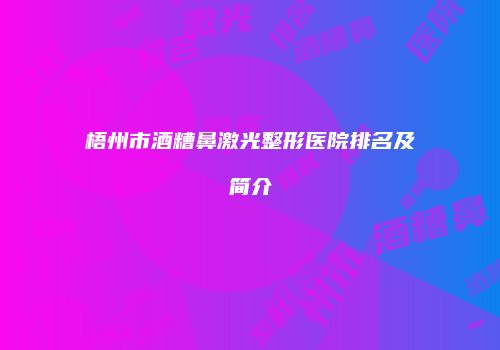 梧州市酒糟鼻激光整形医院排名及简介
