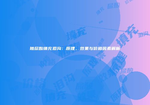 玻尿酸填充泪沟：原理、效果与价格因素解析