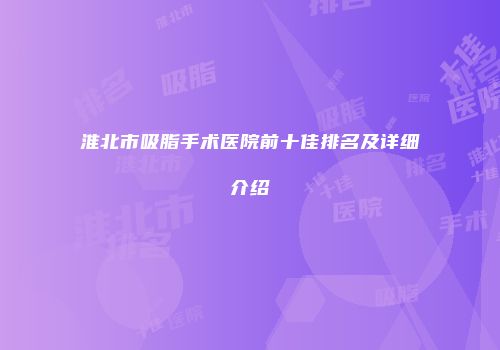 淮北市吸脂手术医院前十佳排名及详细介绍