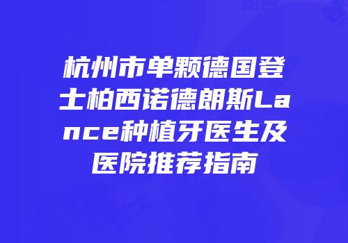 杭州市单颗德国登士柏西诺德朗斯Lance种植牙医生及医院推荐指南