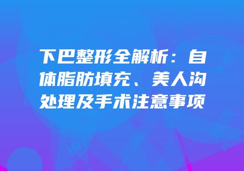 下巴整形全解析：自体脂肪填充、美人沟处理及手术注意事项