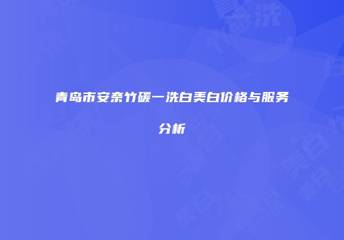 青岛市安奈竹碳一洗白美白价格与服务分析