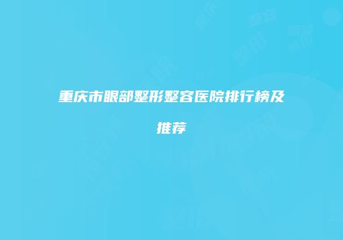 重庆市眼部整形整容医院排行榜及推荐