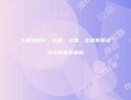 东营瘦脸针：价格、效果、注意事项及潜在危害全解析