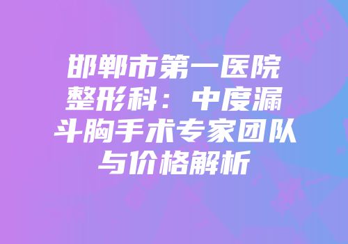 邯郸市第一医院整形科：中度漏斗胸手术专家团队与价格解析