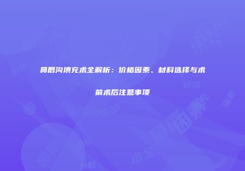 鼻唇沟填充术全解析：价格因素、材料选择与术前术后注意事项