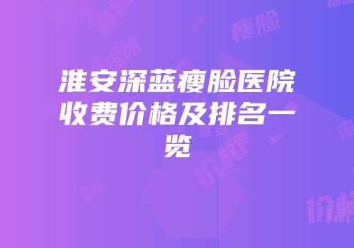 淮安深蓝瘦脸医院收费价格及排名一览