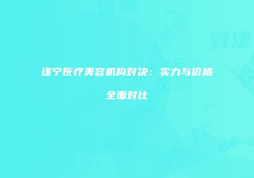 遂宁医疗美容机构对决：实力与价格全面对比