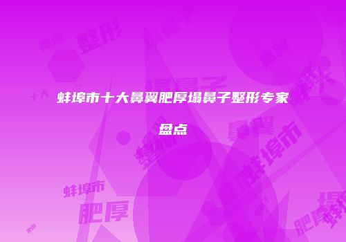 蚌埠市十大鼻翼肥厚塌鼻子整形专家盘点