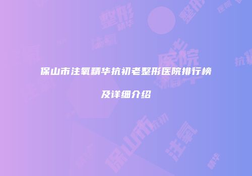 保山市注氧精华抗初老整形医院排行榜及详细介绍