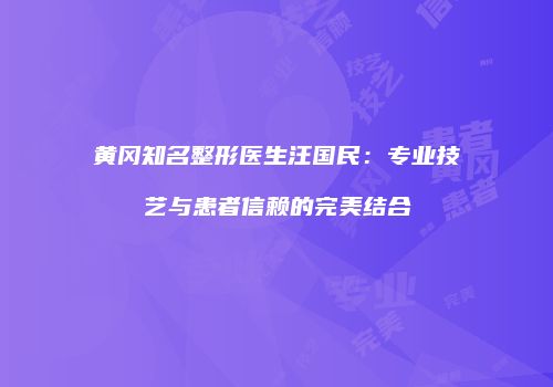 黄冈知名整形医生汪国民：专业技艺与患者信赖的完美结合