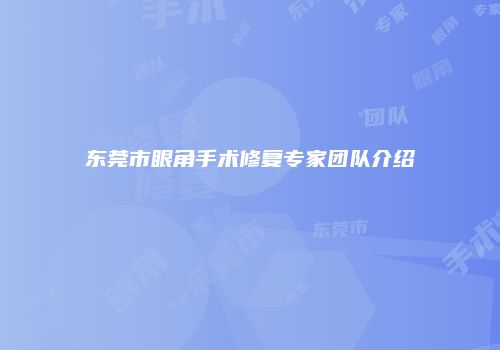 东莞市眼角手术修复专家团队介绍