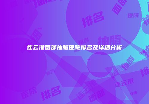 连云港面部抽脂医院排名及详细分析