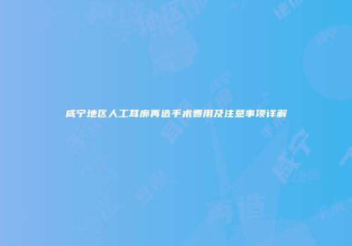 咸宁地区人工耳廓再造手术费用及注意事项详解