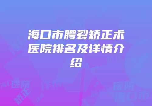 海口市腭裂矫正术医院排名及详情介绍