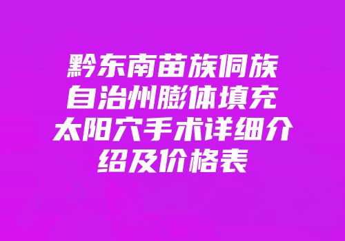 黔东南苗族侗族自治州膨体填充太阳穴手术详细介绍及价格表