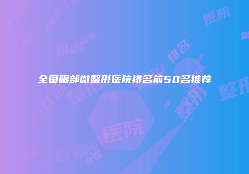 全国眼部微整形医院排名前50名推荐