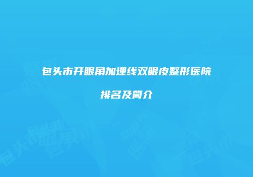 包头市开眼角加埋线双眼皮整形医院排名及简介