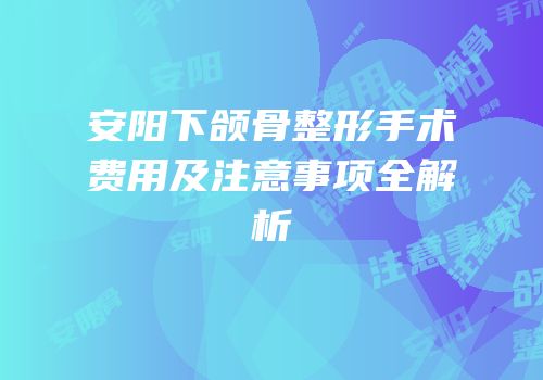 安阳下颌骨整形手术费用及注意事项全解析