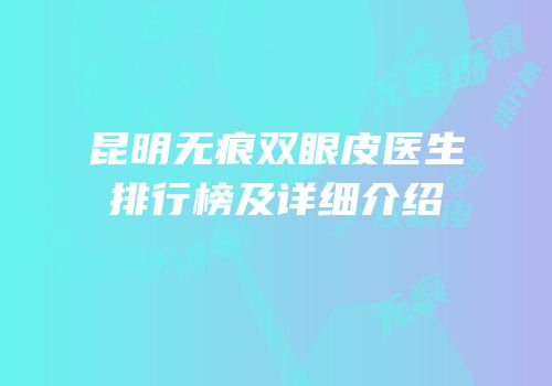 昆明无痕双眼皮医生排行榜及详细介绍