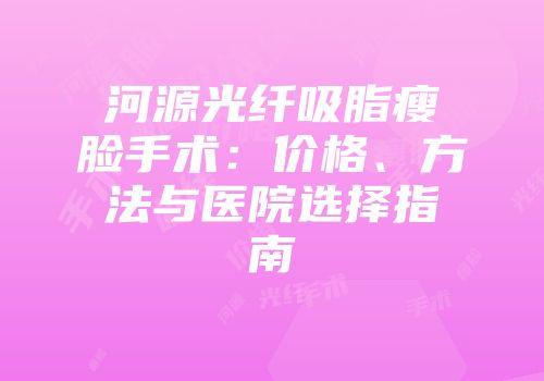 河源光纤吸脂瘦脸手术：价格、方法与医院选择指南