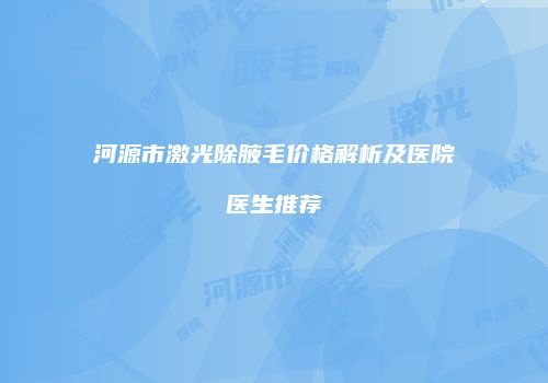 河源市激光除腋毛价格解析及医院医生推荐
