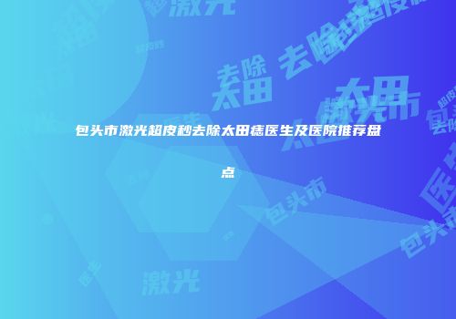 包头市激光超皮秒去除太田痣医生及医院推荐盘点