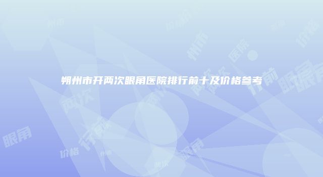 朔州市开两次眼角医院排行前十及价格参考