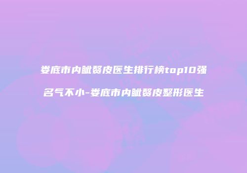 娄底市内眦赘皮医生排行榜top10强名气不小-娄底市内眦赘皮整形医生