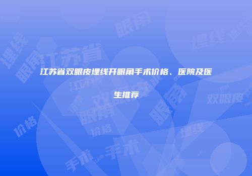 江苏省双眼皮埋线开眼角手术价格、医院及医生推荐