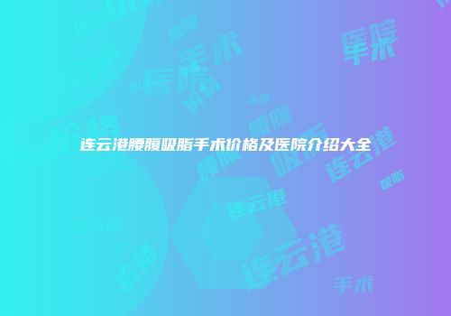 连云港腰腹吸脂手术价格及医院介绍大全