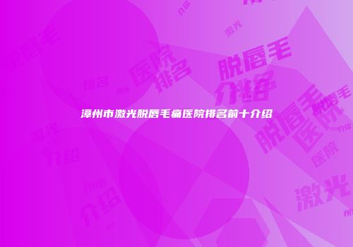 漳州市激光脱唇毛痛医院排名前十介绍
