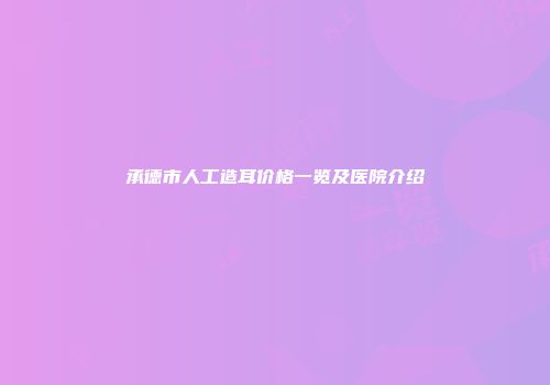 承德市人工造耳价格一览及医院介绍