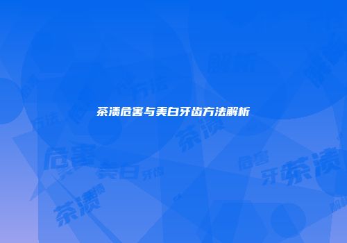 茶渍危害与美白牙齿方法解析