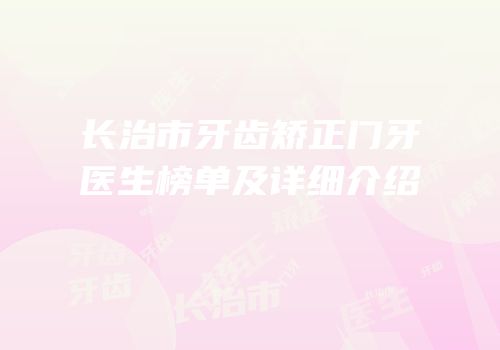 长治市牙齿矫正门牙医生榜单及详细介绍