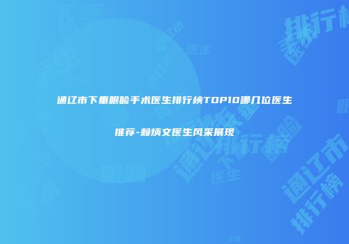 通辽市下垂眼睑手术医生排行榜TOP10哪几位医生推荐-赖炳文医生风采展现