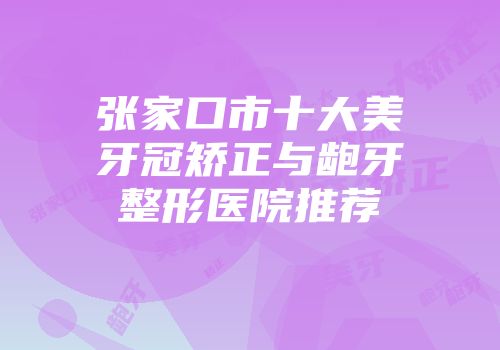 张家口市十大美牙冠矫正与龅牙整形医院推荐