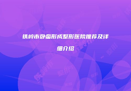 铁岭市卧蚕形成整形医院推荐及详细介绍