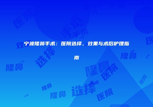 宁波隆鼻手术：医院选择、效果与术后护理指南