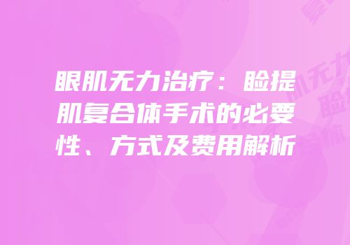 眼肌无力治疗：睑提肌复合体手术的必要性、方式及费用解析