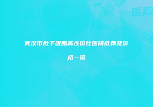 武汉市肚子吸脂高性价比医院推荐及价格一览