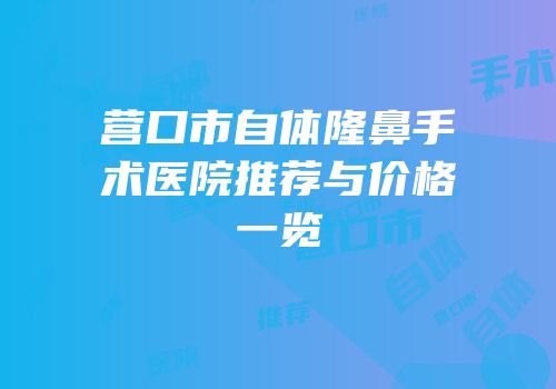 营口市自体隆鼻手术医院推荐与价格一览