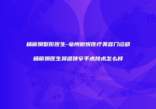杨丽娟整形医生-亳州微悦医疗美容门诊部杨丽娟医生鼻道狭窄手术技术怎么样