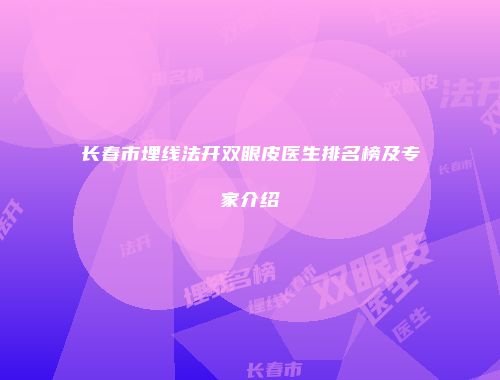长春市埋线法开双眼皮医生排名榜及专家介绍