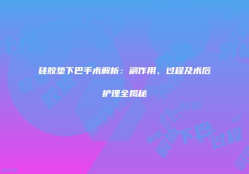 硅胶垫下巴手术解析：副作用、过程及术后护理全揭秘