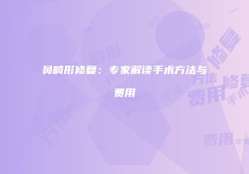 鼻畸形修复：专家解读手术方法与费用