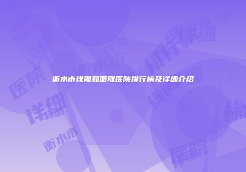 衡水市线雕和面雕医院排行榜及详细介绍