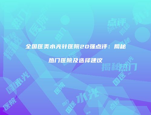 全国医美水光针医院20强点评：揭秘热门医院及选择建议